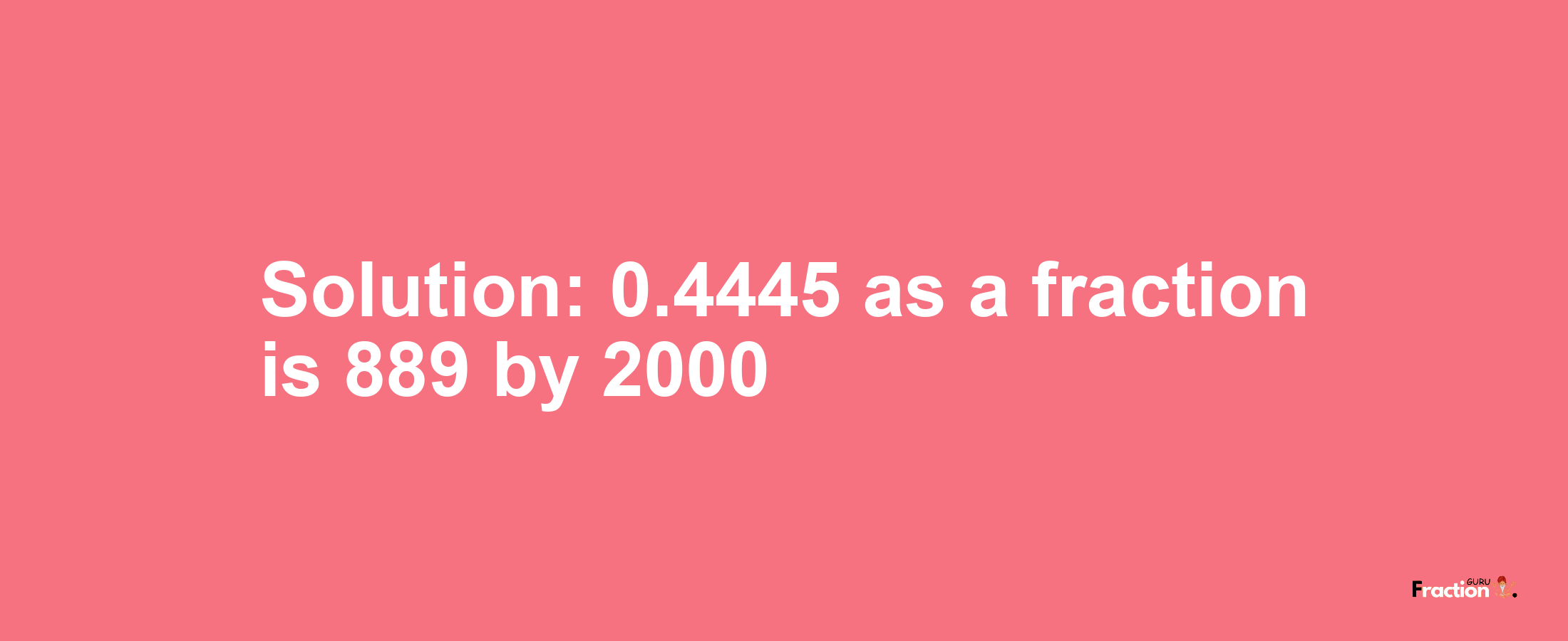 Solution:0.4445 as a fraction is 889/2000